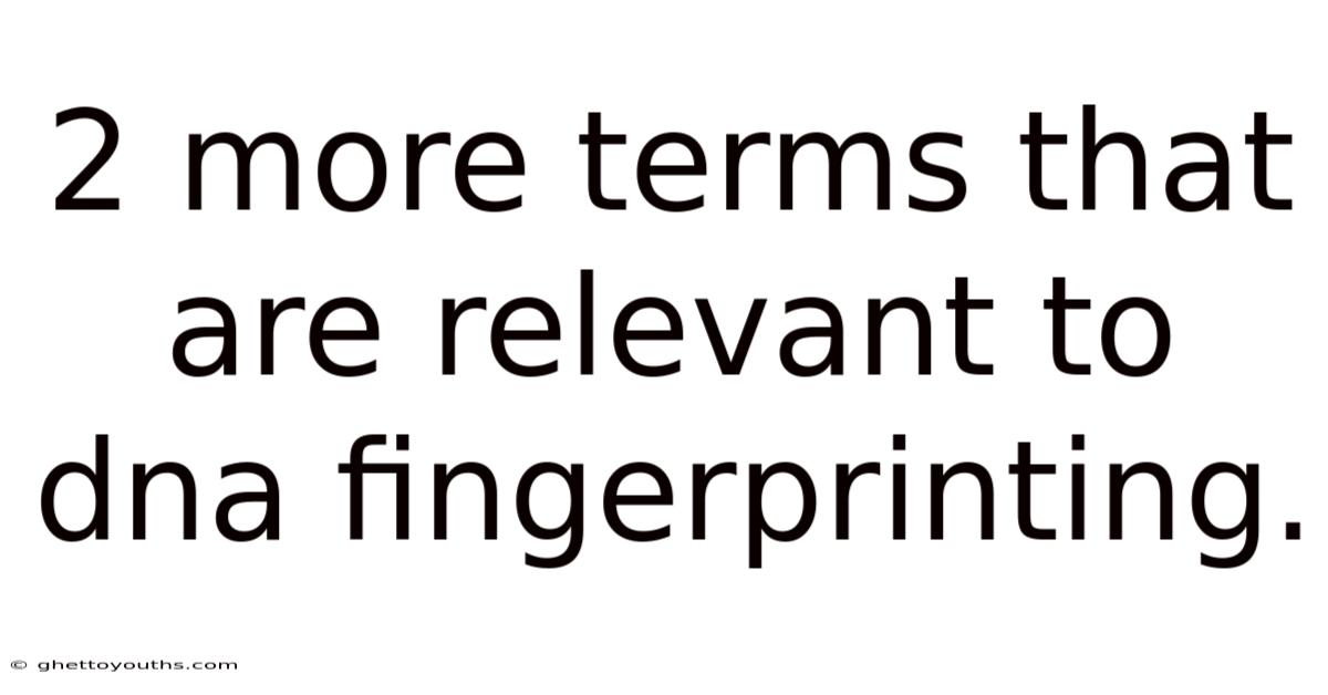 2 More Terms That Are Relevant To Dna Fingerprinting.