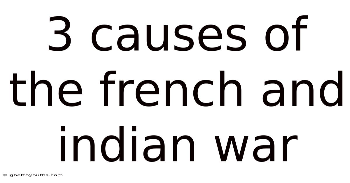 3 Causes Of The French And Indian War