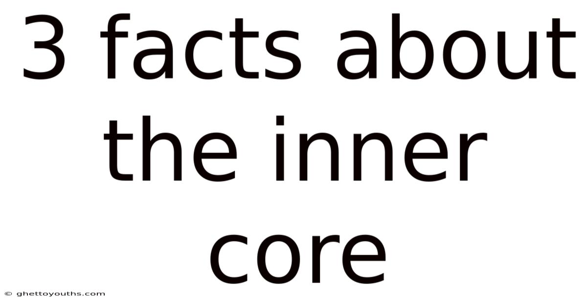 3 Facts About The Inner Core