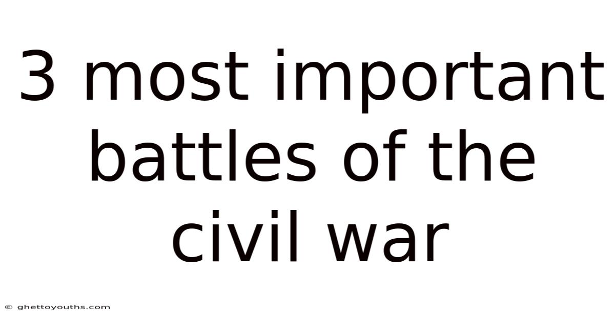 3 Most Important Battles Of The Civil War