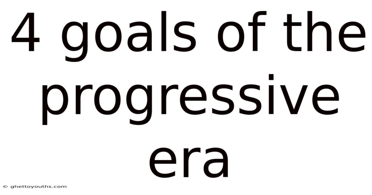 4 Goals Of The Progressive Era