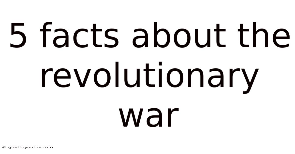 5 Facts About The Revolutionary War
