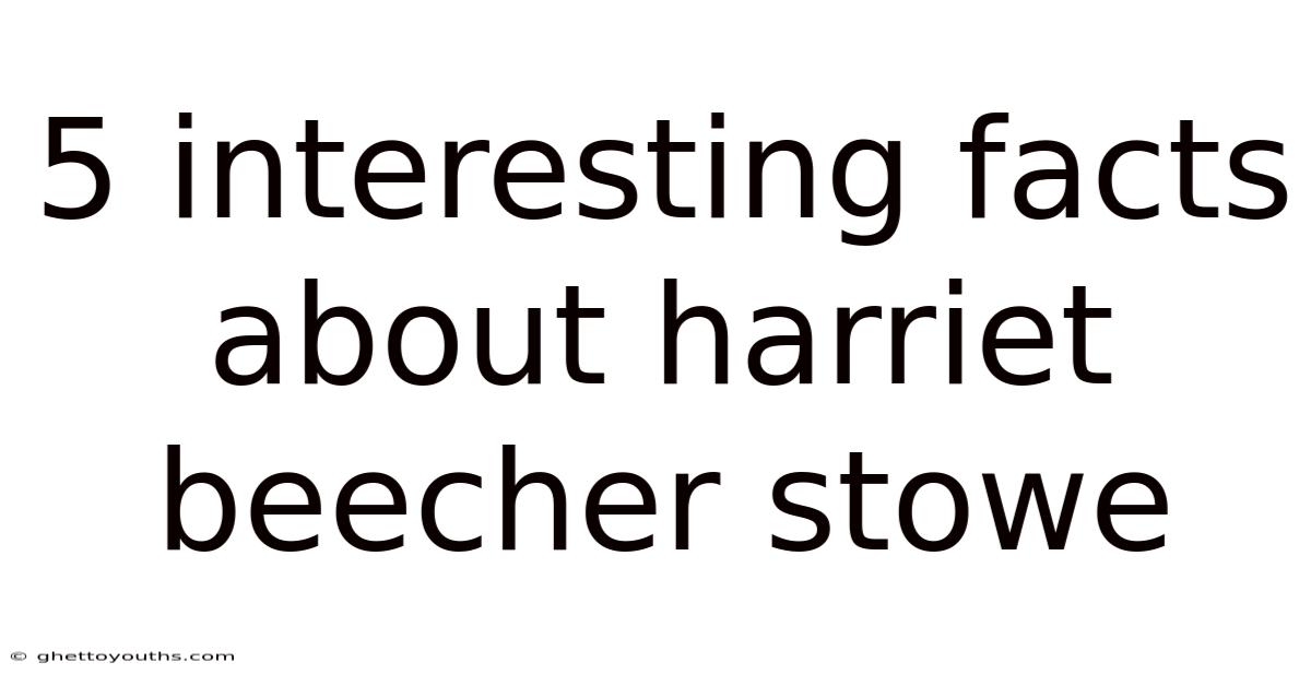 5 Interesting Facts About Harriet Beecher Stowe