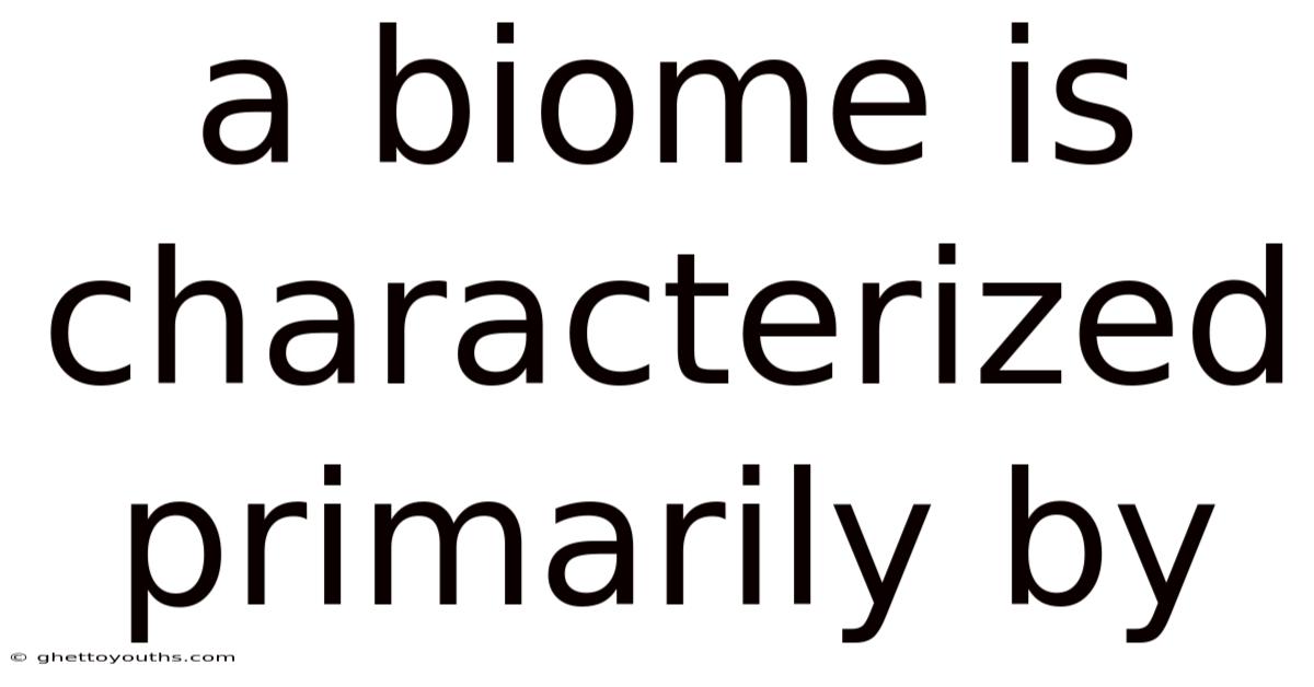 A Biome Is Characterized Primarily By