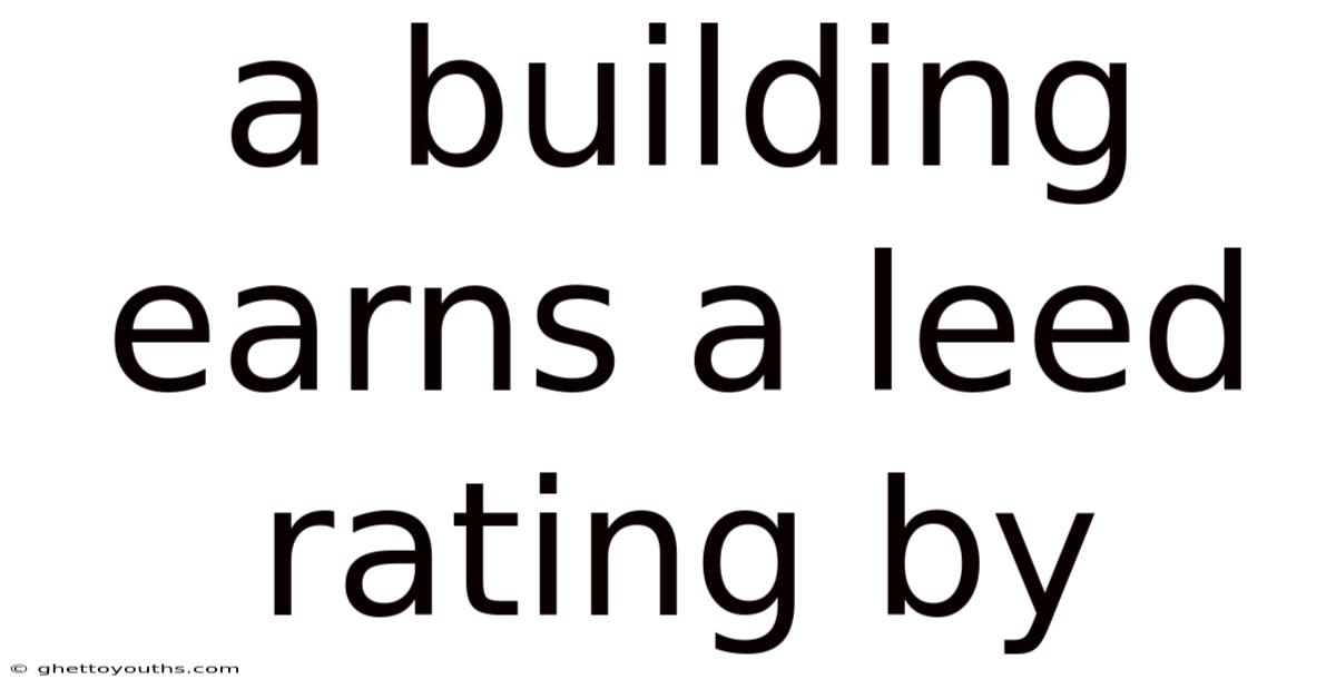 A Building Earns A Leed Rating By