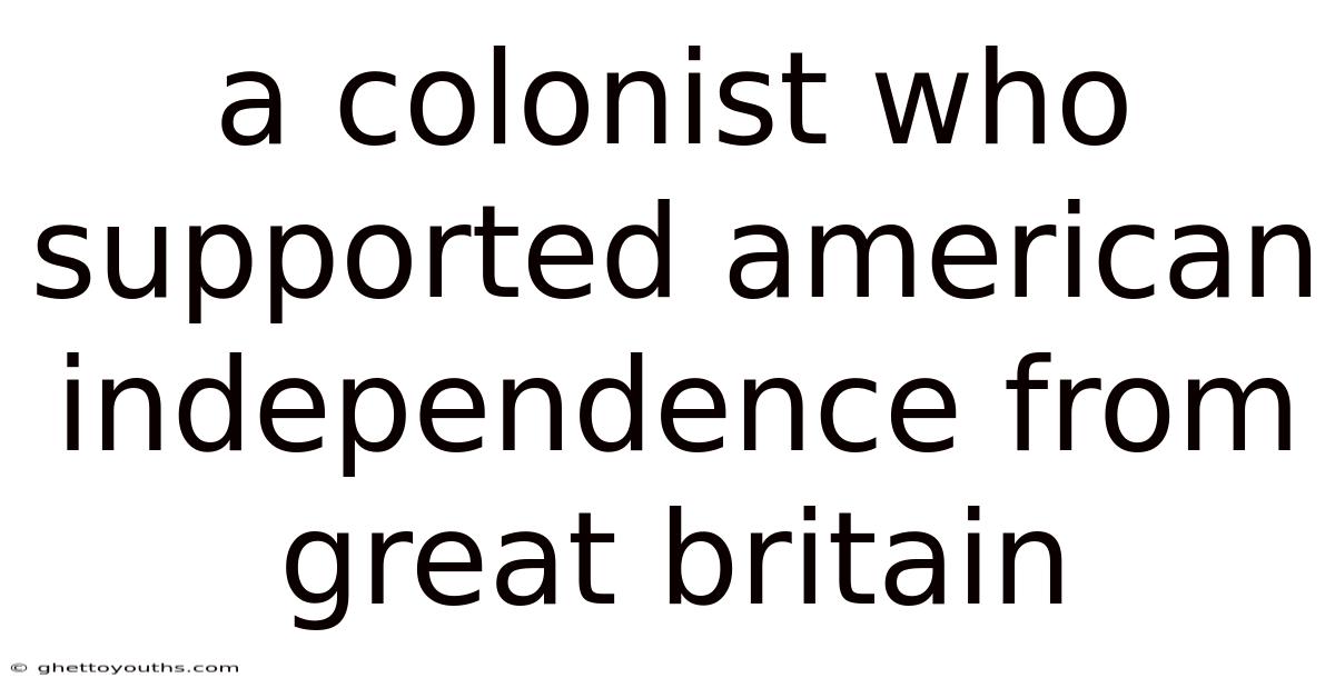 A Colonist Who Supported American Independence From Great Britain