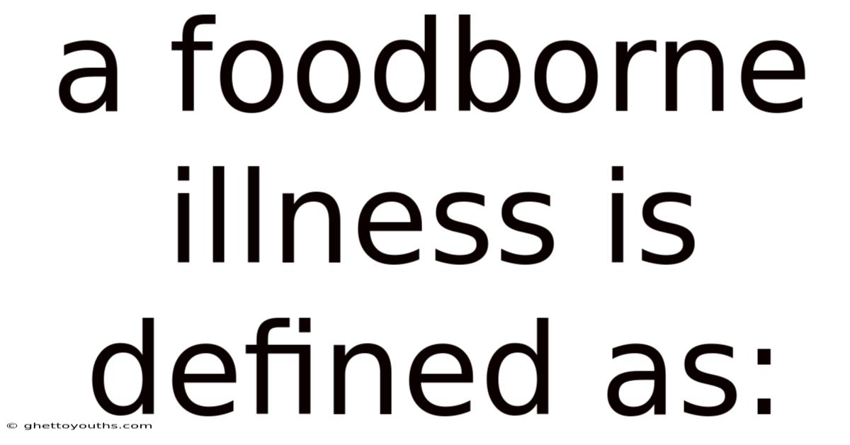 A Foodborne Illness Is Defined As:
