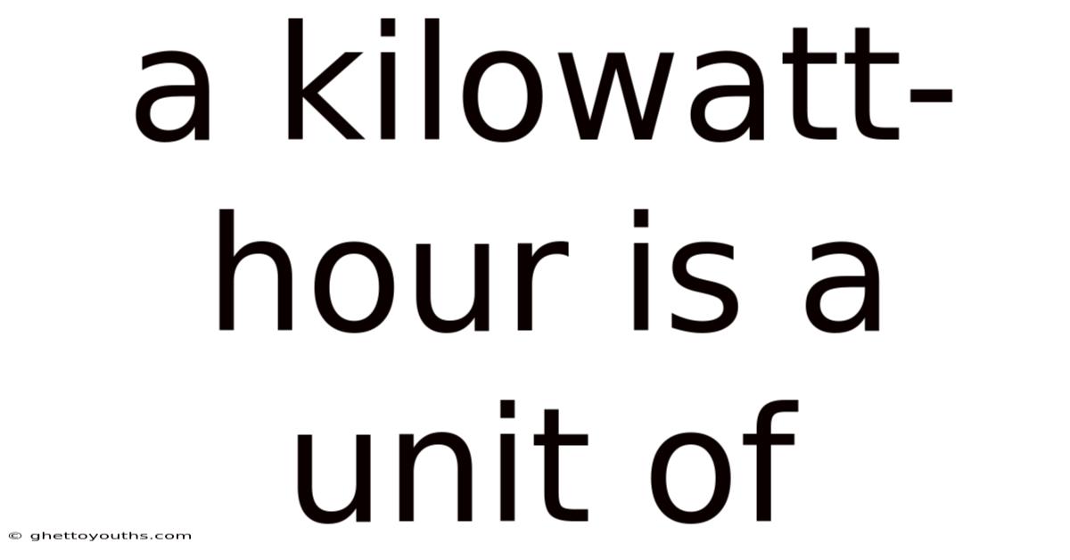 A Kilowatt-hour Is A Unit Of