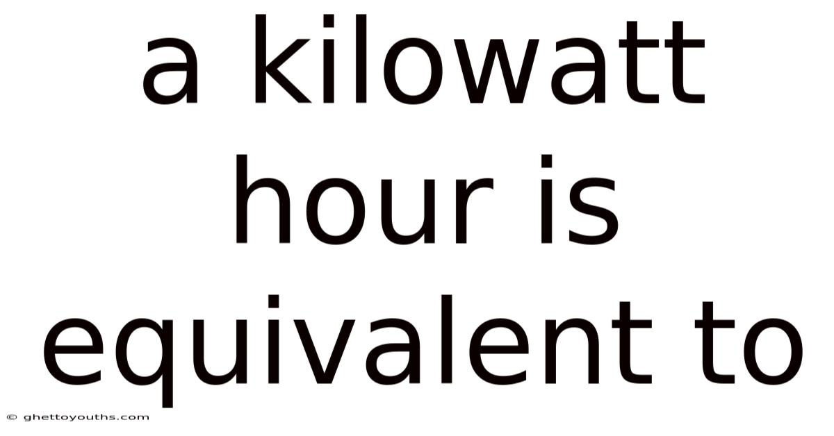 A Kilowatt Hour Is Equivalent To