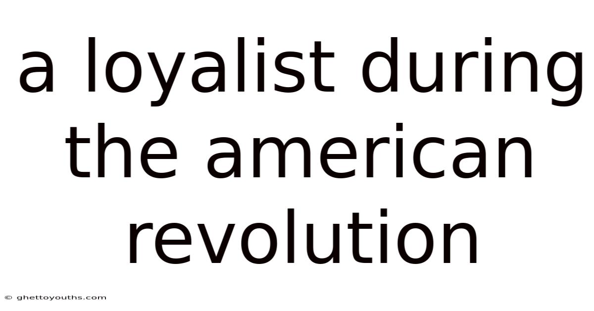 A Loyalist During The American Revolution