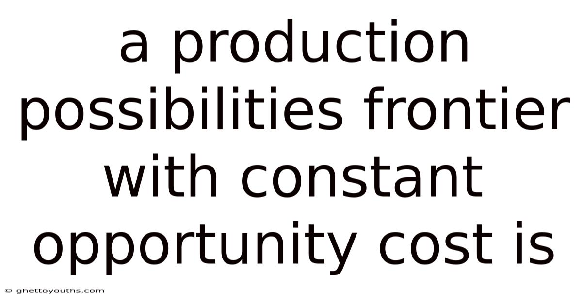A Production Possibilities Frontier With Constant Opportunity Cost Is