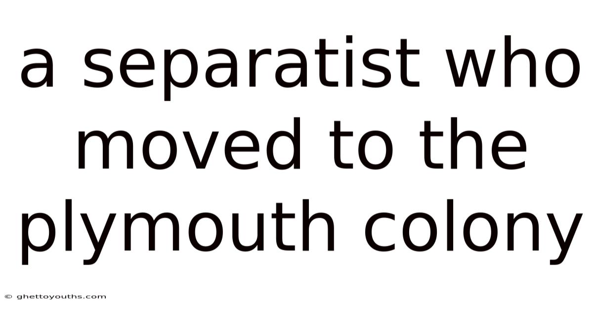 A Separatist Who Moved To The Plymouth Colony