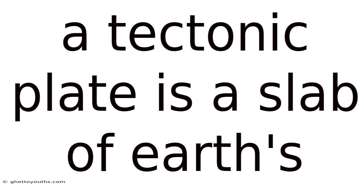 A Tectonic Plate Is A Slab Of Earth's