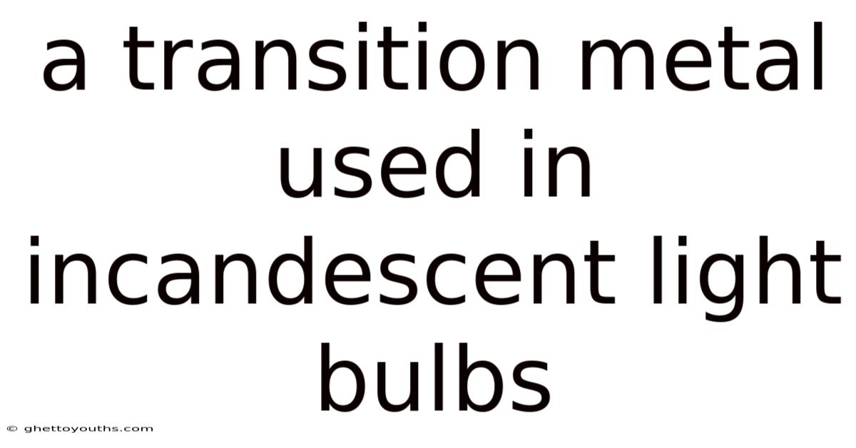 A Transition Metal Used In Incandescent Light Bulbs