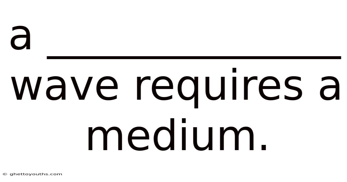 A ______________ Wave Requires A Medium.