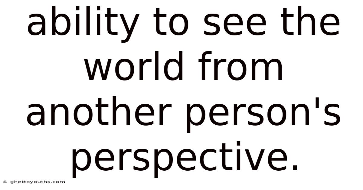 Ability To See The World From Another Person's Perspective.