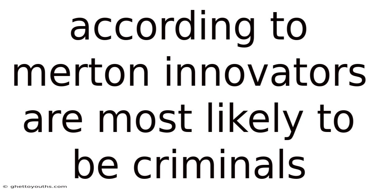 According To Merton Innovators Are Most Likely To Be Criminals