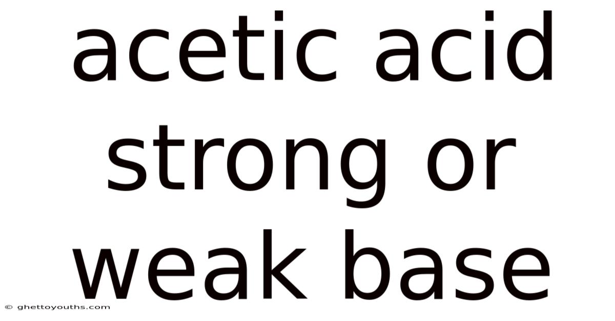 Acetic Acid Strong Or Weak Base