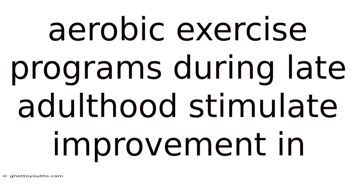 Aerobic Exercise Programs During Late Adulthood Stimulate Improvement In