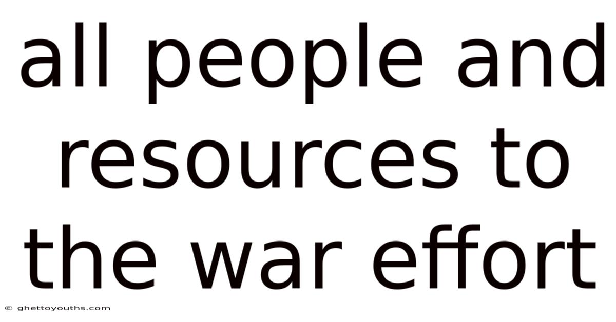 All People And Resources To The War Effort