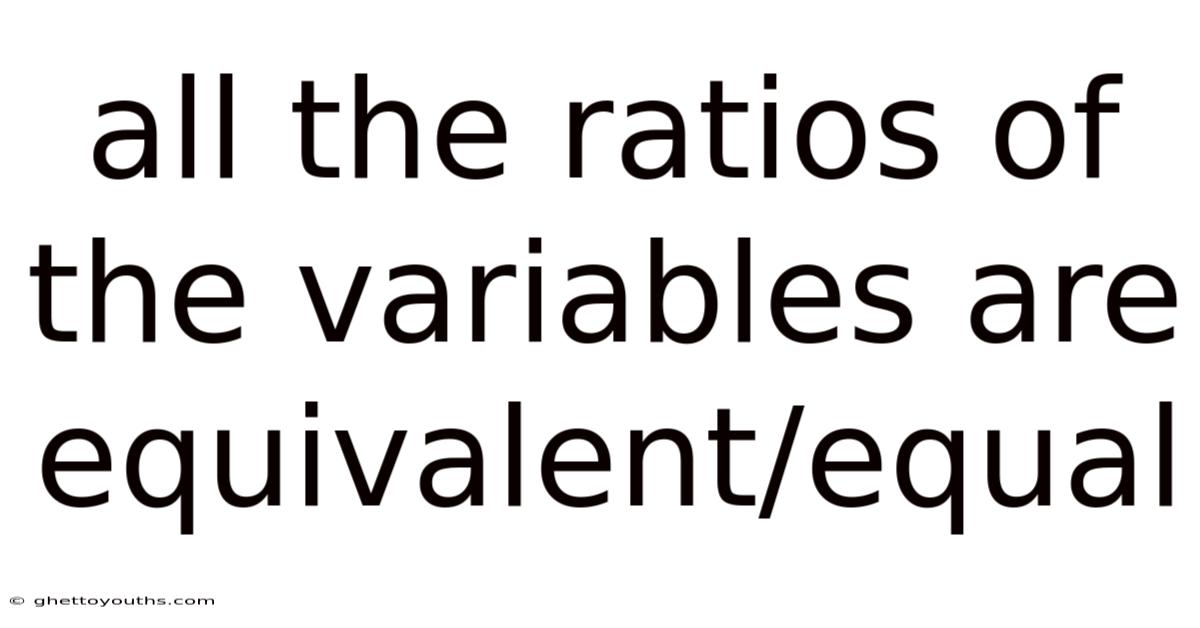 All The Ratios Of The Variables Are Equivalent/equal