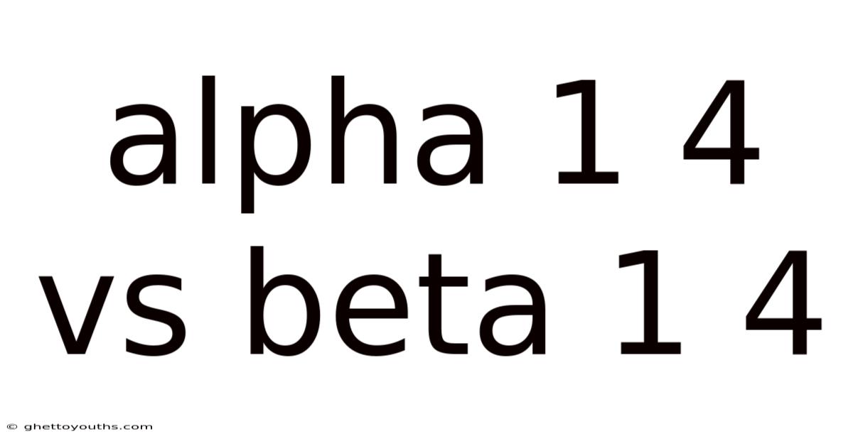 Alpha 1 4 Vs Beta 1 4
