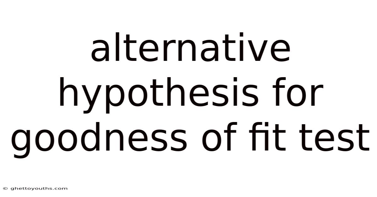 Alternative Hypothesis For Goodness Of Fit Test