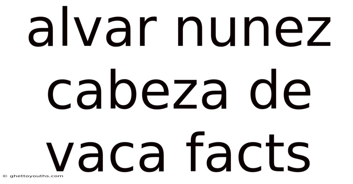 Alvar Nunez Cabeza De Vaca Facts
