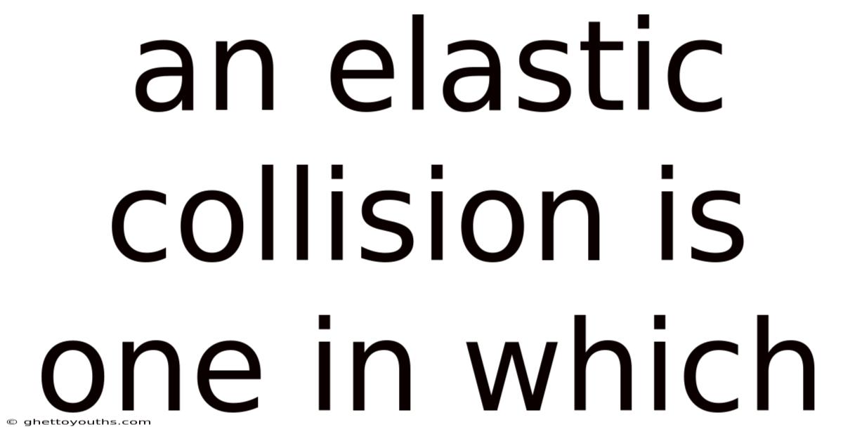 An Elastic Collision Is One In Which