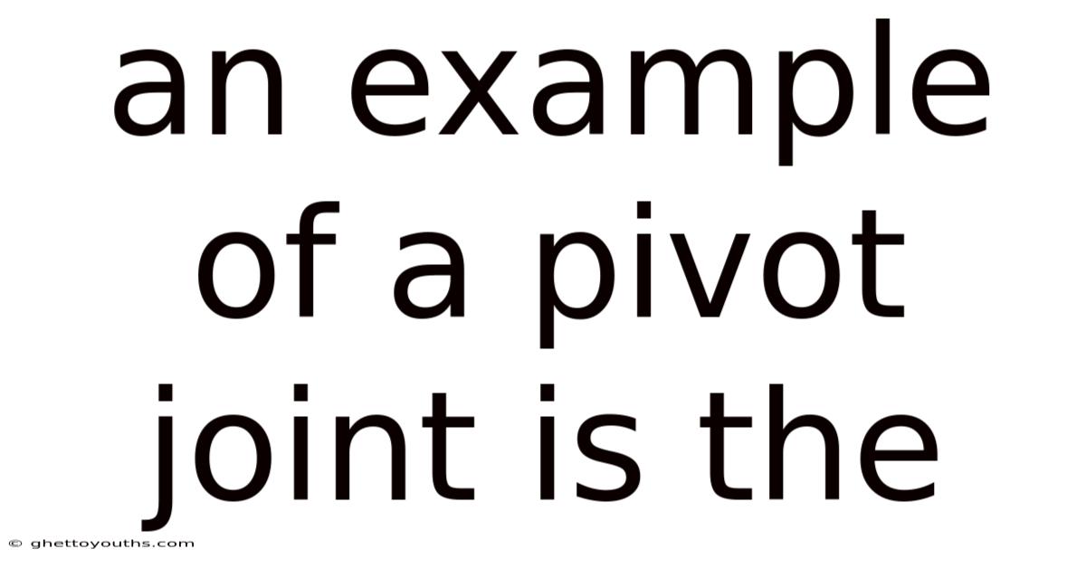 An Example Of A Pivot Joint Is The
