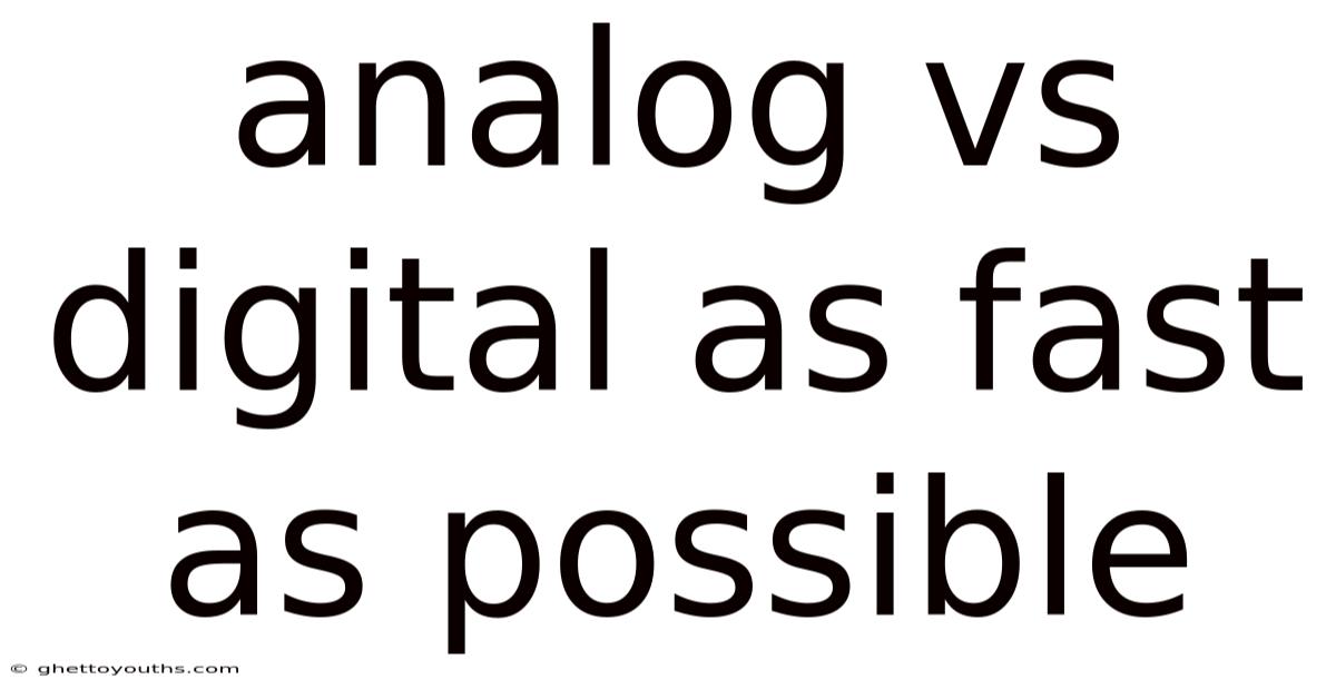 Analog Vs Digital As Fast As Possible