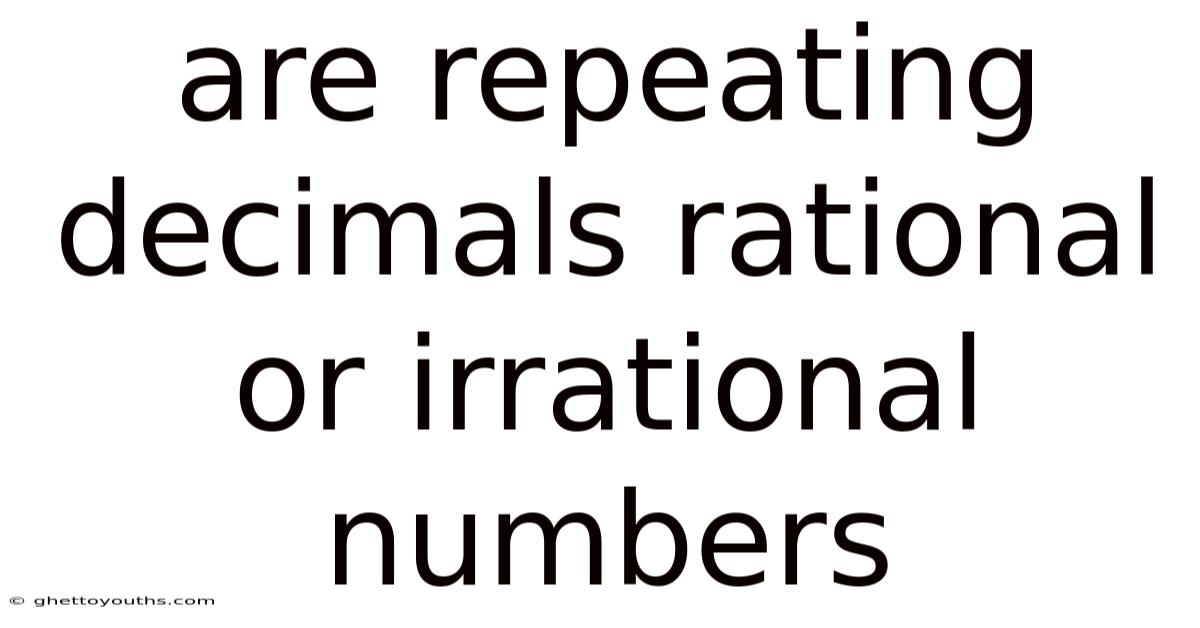 Are Repeating Decimals Rational Or Irrational Numbers