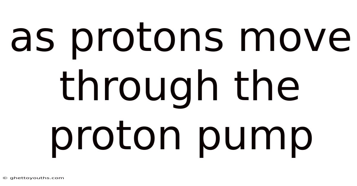 As Protons Move Through The Proton Pump