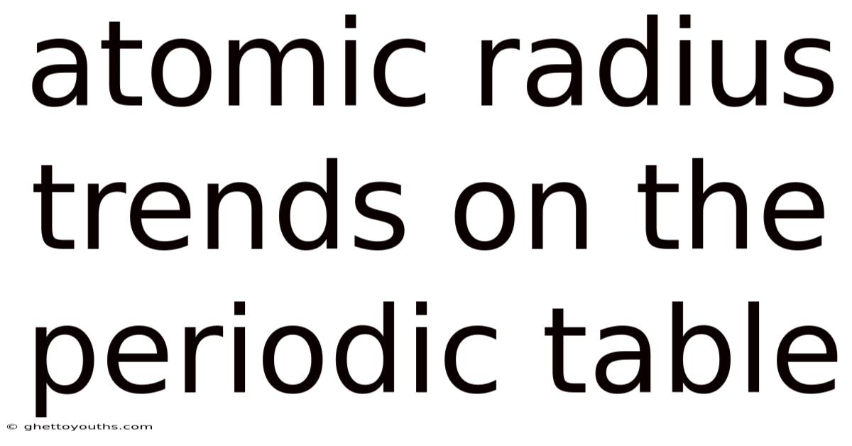 Atomic Radius Trends On The Periodic Table