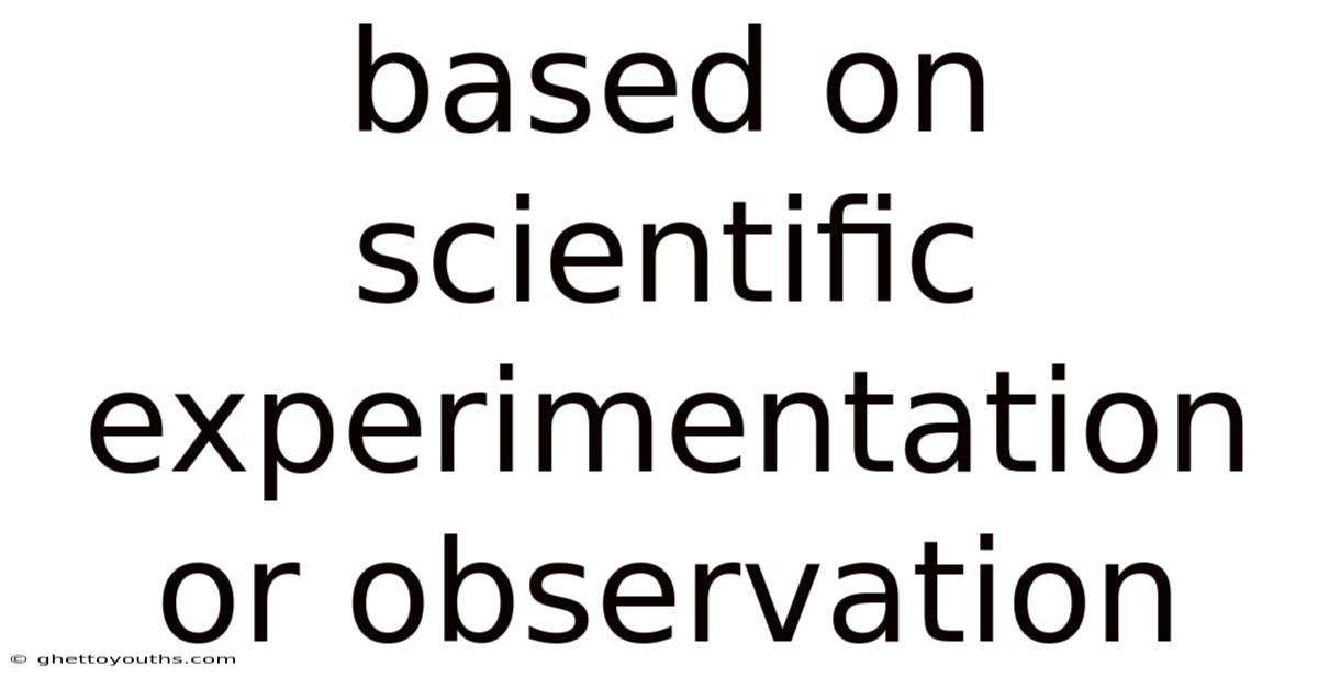 Based On Scientific Experimentation Or Observation