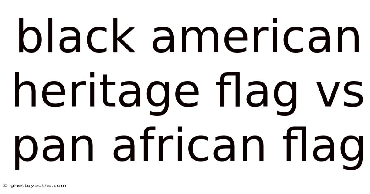 Black American Heritage Flag Vs Pan African Flag