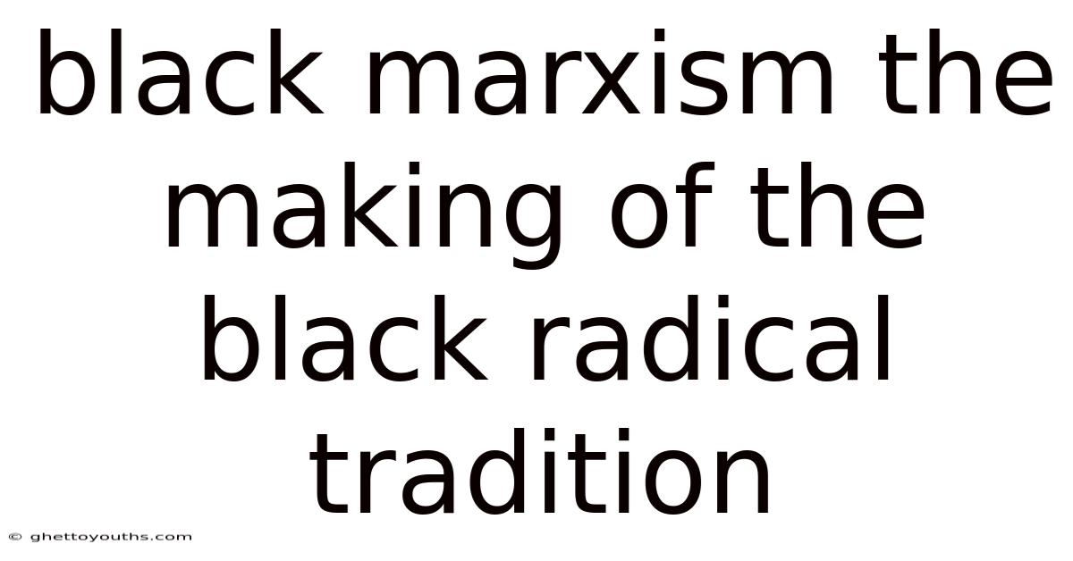Black Marxism The Making Of The Black Radical Tradition