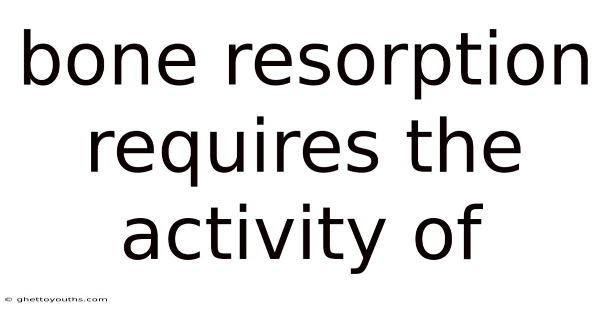 Bone Resorption Requires The Activity Of