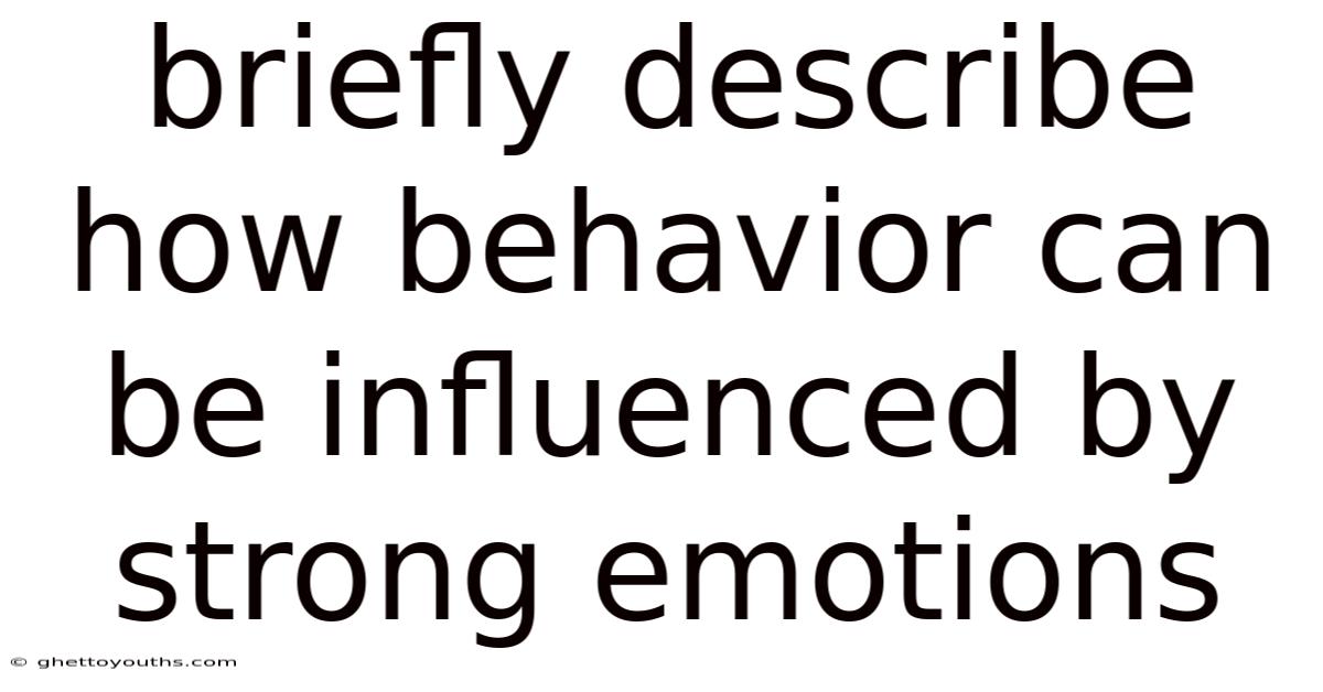 Briefly Describe How Behavior Can Be Influenced By Strong Emotions