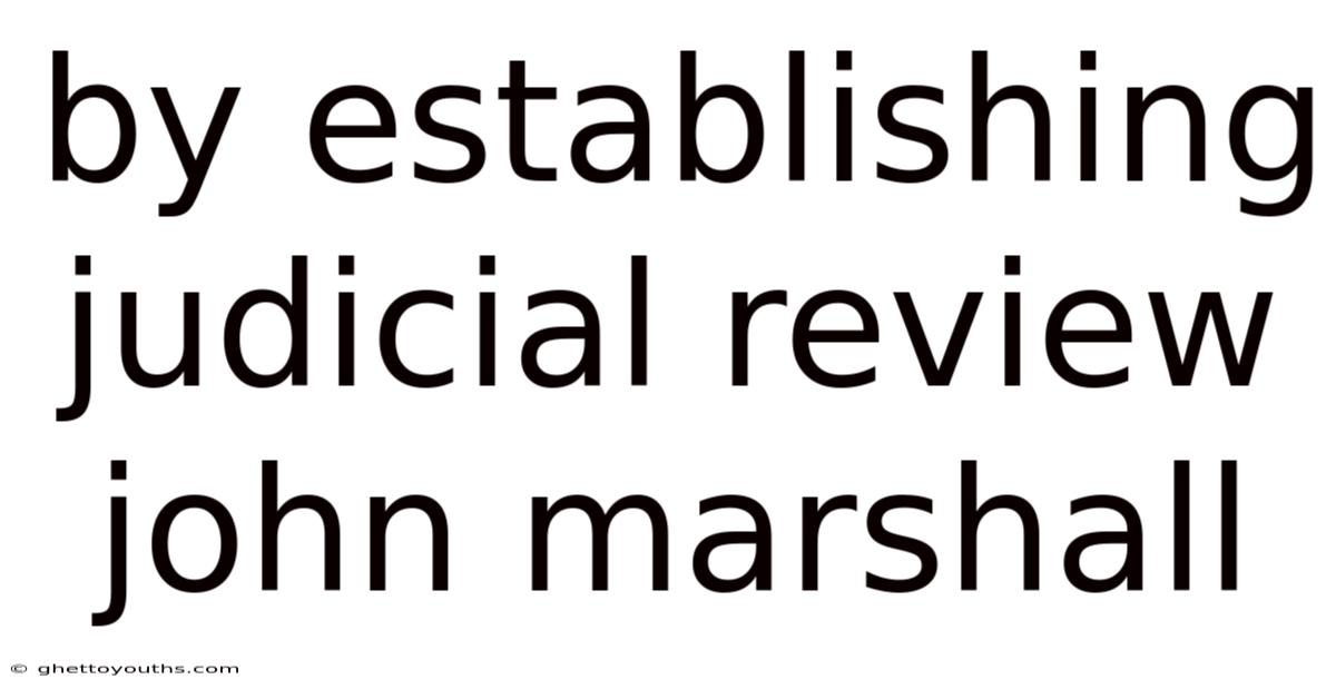 By Establishing Judicial Review John Marshall