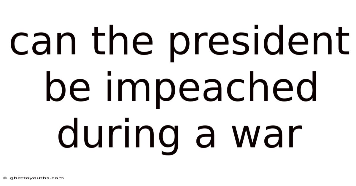 Can The President Be Impeached During A War