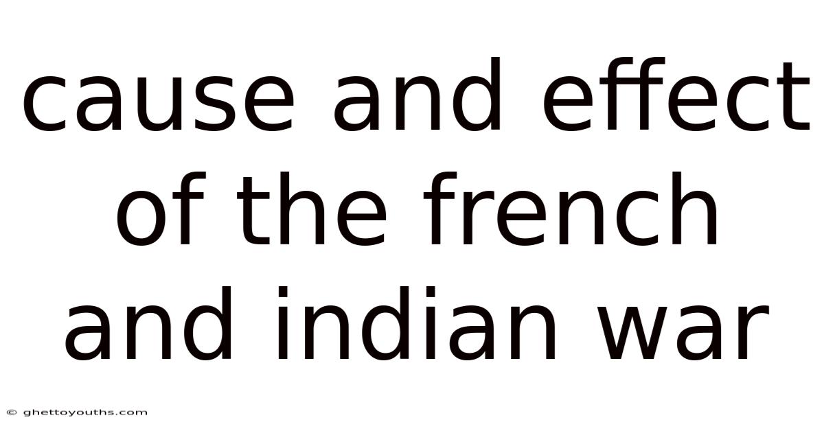Cause And Effect Of The French And Indian War