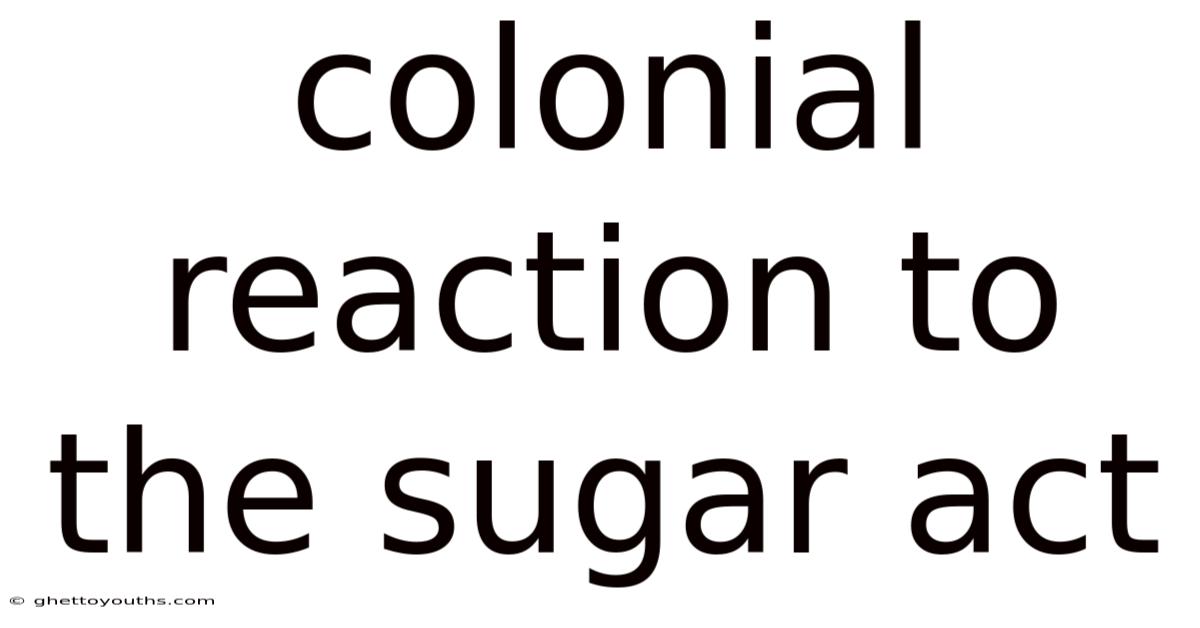 Colonial Reaction To The Sugar Act