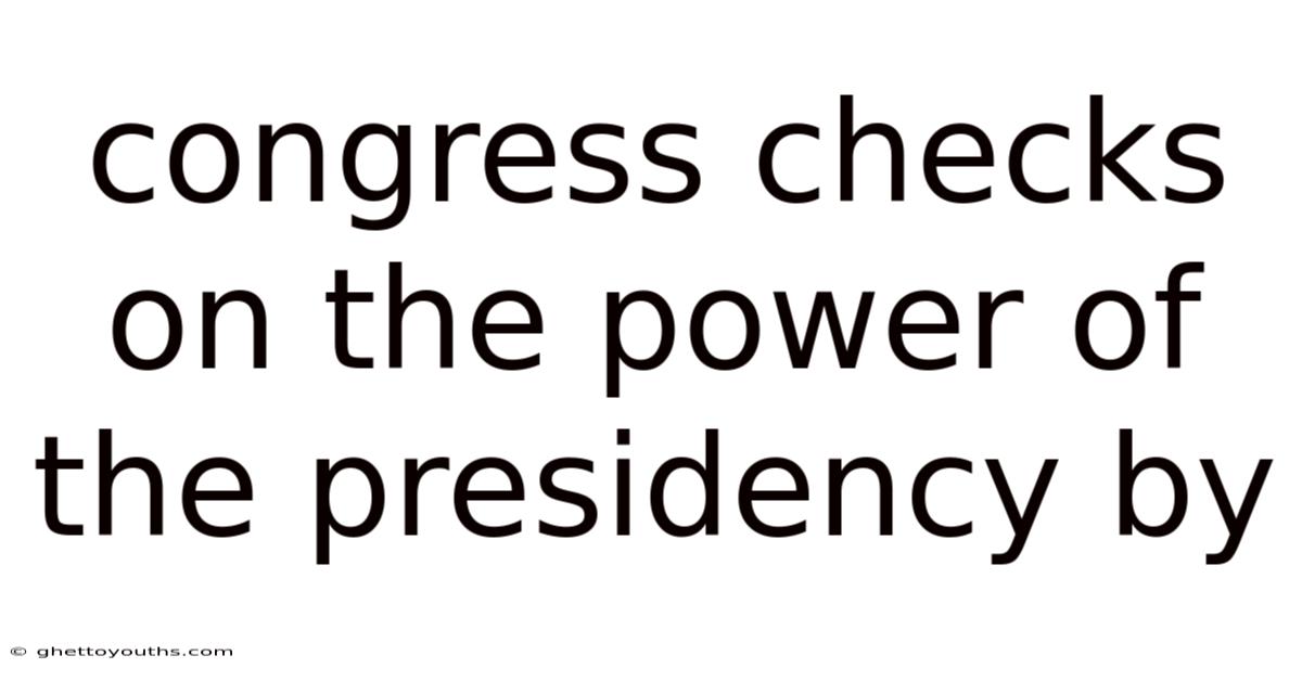 Congress Checks On The Power Of The Presidency By