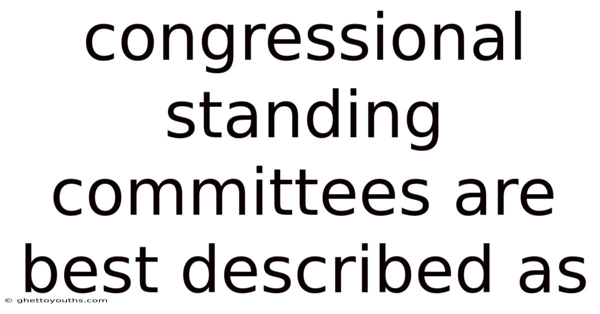 Congressional Standing Committees Are Best Described As