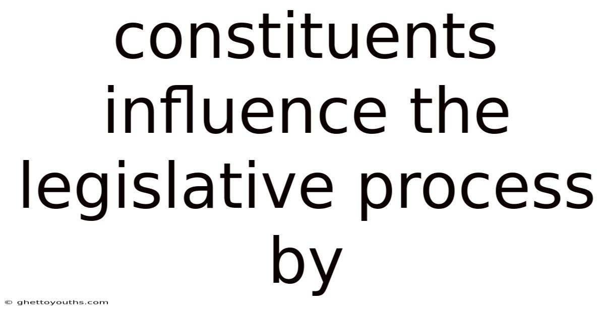 Constituents Influence The Legislative Process By