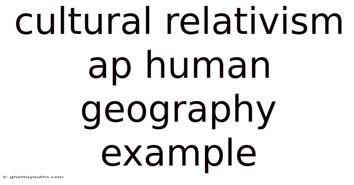 Cultural Relativism Ap Human Geography Example