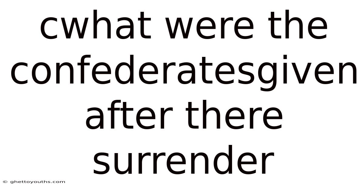 Cwhat Were The Confederatesgiven After There Surrender
