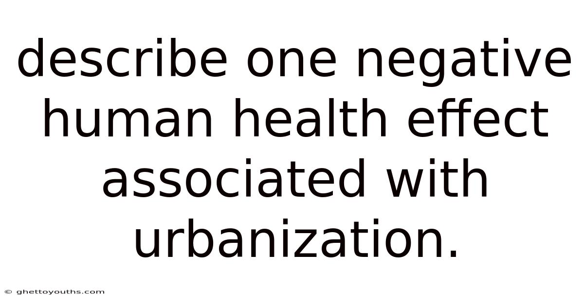 Describe One Negative Human Health Effect Associated With Urbanization.