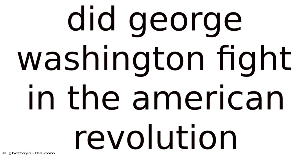 Did George Washington Fight In The American Revolution